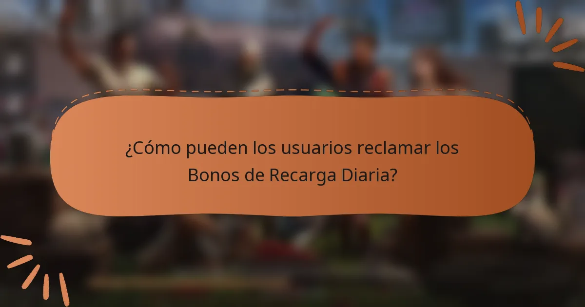 ¿Cómo pueden los usuarios reclamar los Bonos de Recarga Diaria?