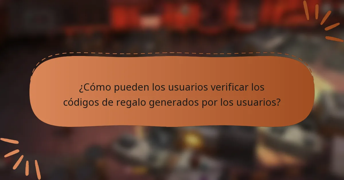 ¿Cómo pueden los usuarios verificar los códigos de regalo generados por los usuarios?