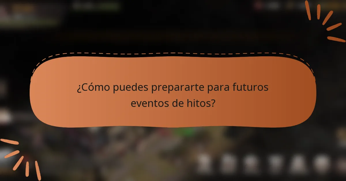 ¿Cómo puedes prepararte para futuros eventos de hitos?