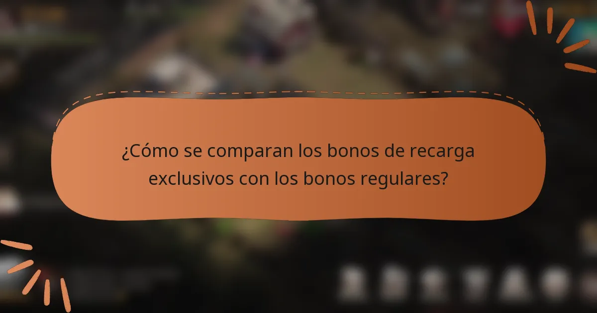 ¿Cómo se comparan los bonos de recarga exclusivos con los bonos regulares?