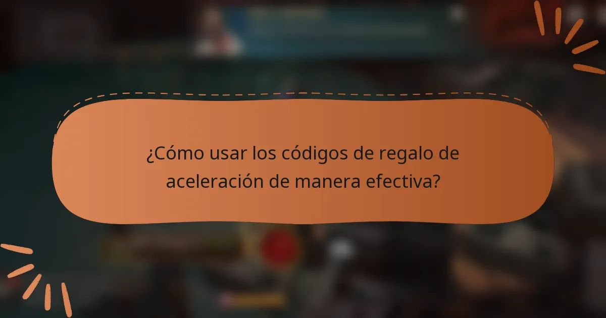 ¿Cómo usar los códigos de regalo de aceleración de manera efectiva?