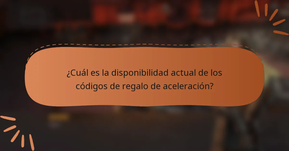 ¿Cuál es la disponibilidad actual de los códigos de regalo de aceleración?