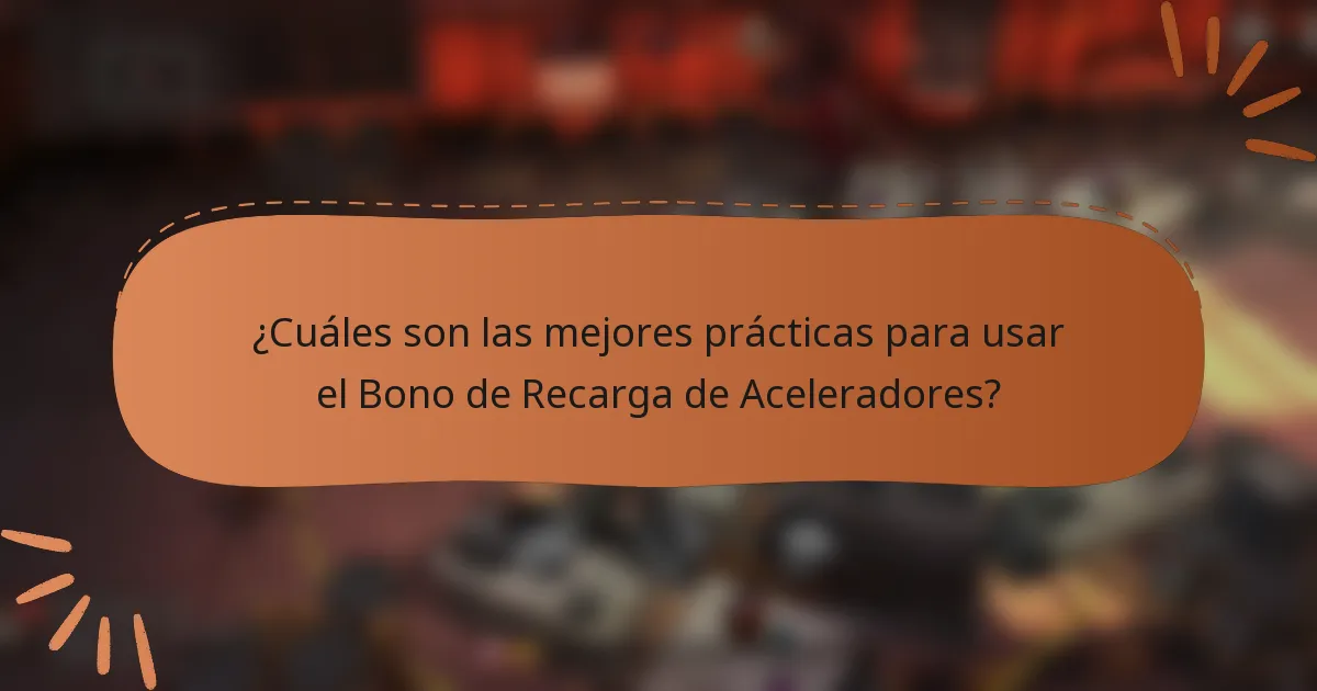 ¿Cuáles son las mejores prácticas para usar el Bono de Recarga de Aceleradores?