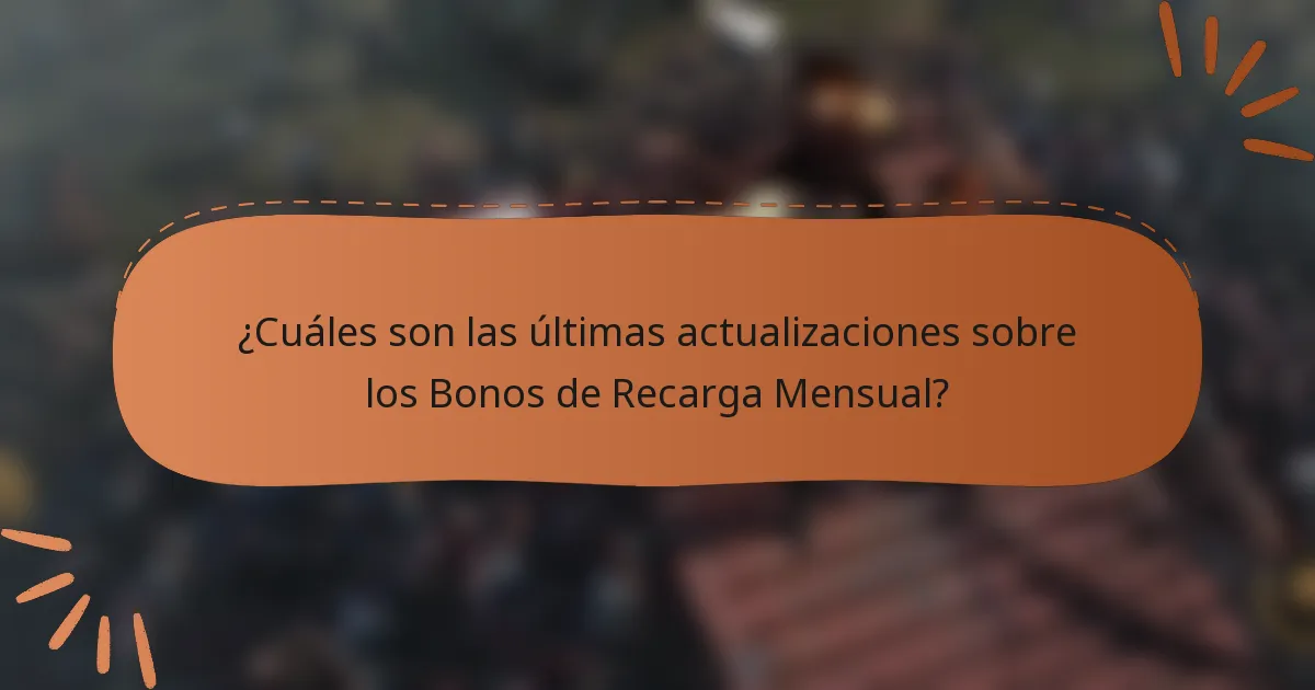 ¿Cuáles son las últimas actualizaciones sobre los Bonos de Recarga Mensual?