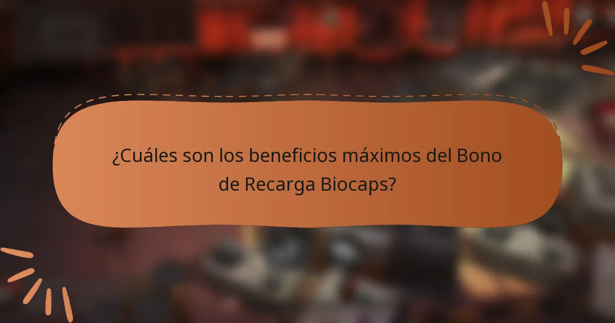 ¿Cuáles son los beneficios máximos del Bono de Recarga Biocaps?