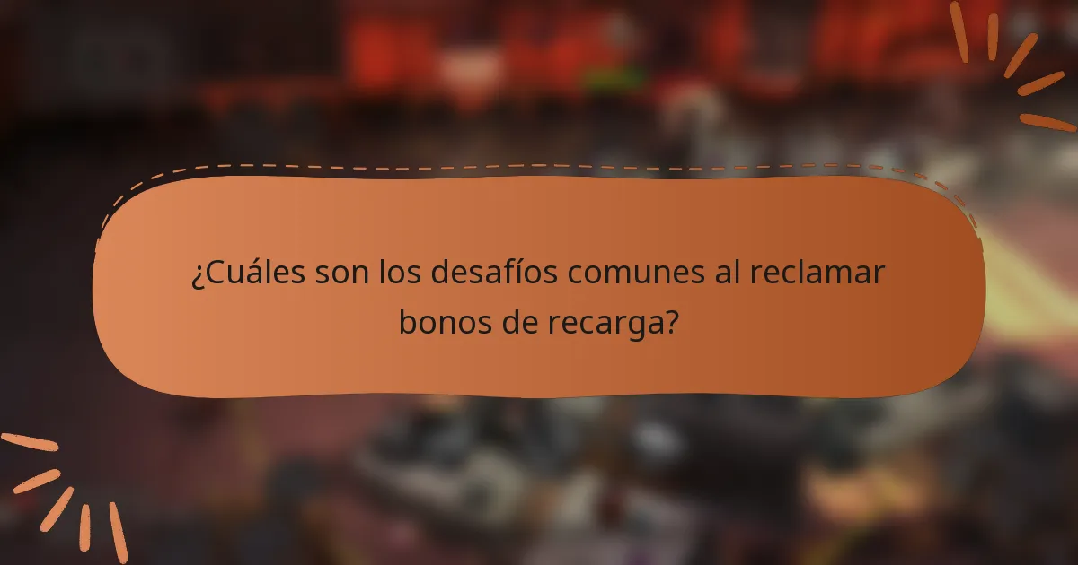 ¿Cuáles son los desafíos comunes al reclamar bonos de recarga?