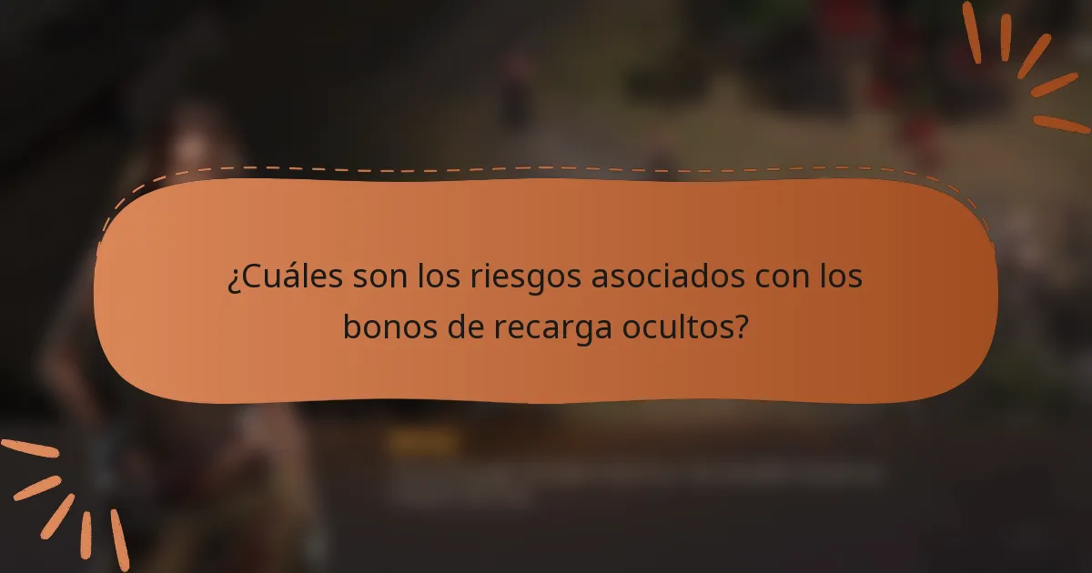¿Cuáles son los riesgos asociados con los bonos de recarga ocultos?