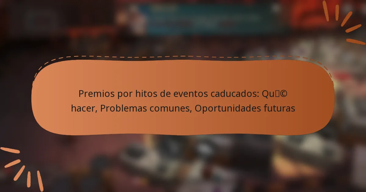 featured-image-premios-por-hitos-de-eventos-caducados-quc-hacer-problemas-comunes-oportunidades-futuras