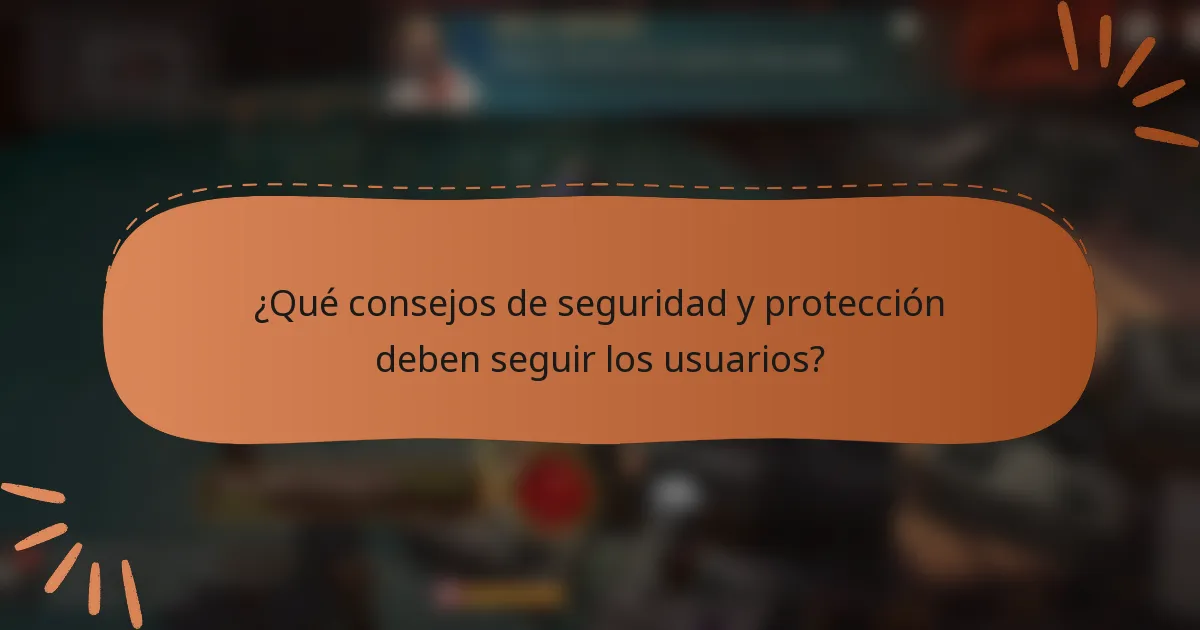 ¿Qué consejos de seguridad y protección deben seguir los usuarios?
