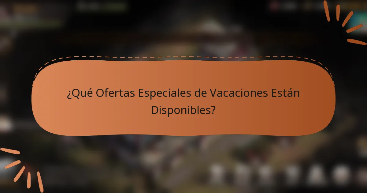 ¿Qué Ofertas Especiales de Vacaciones Están Disponibles?