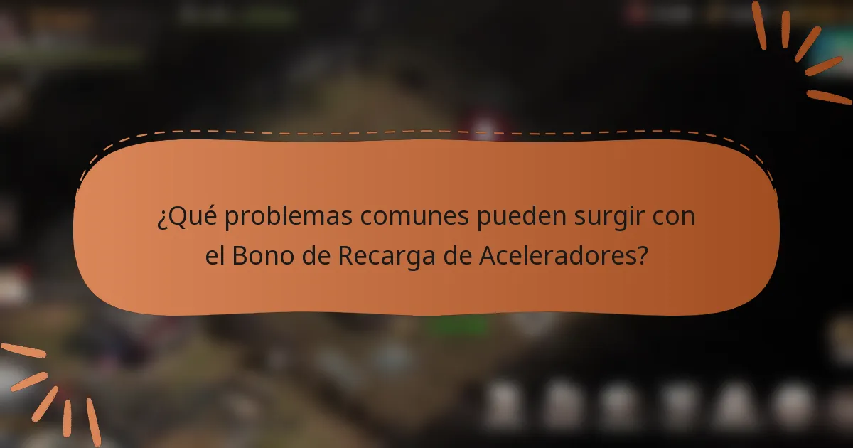 ¿Qué problemas comunes pueden surgir con el Bono de Recarga de Aceleradores?